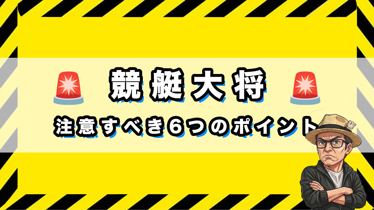 「競艇大将の注意すべき6つのポイント」のサムネイル画像